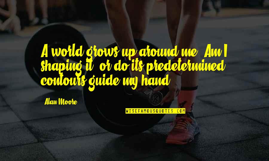 World In My Hand Quotes By Alan Moore: A world grows up around me. Am I