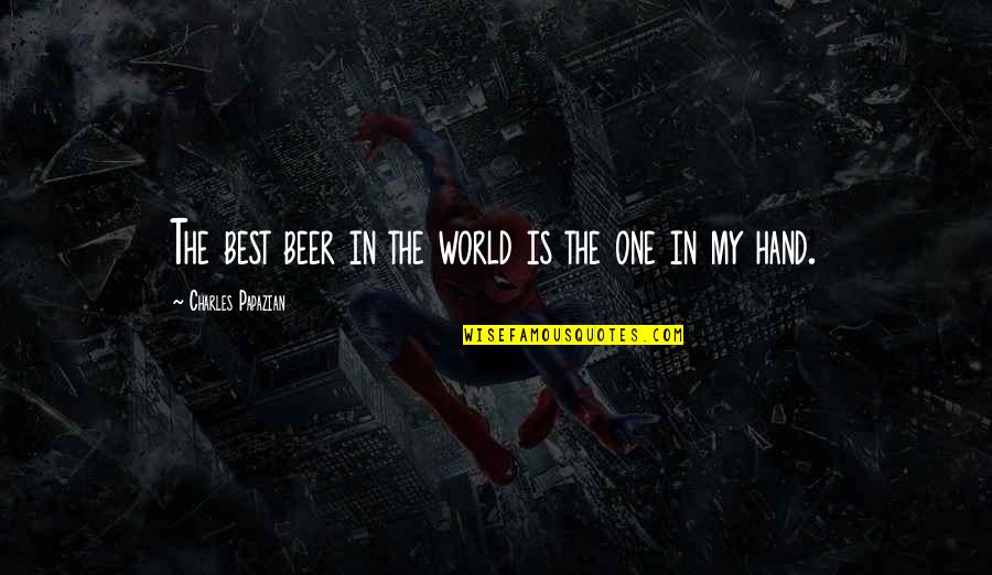 World In My Hand Quotes By Charles Papazian: The best beer in the world is the