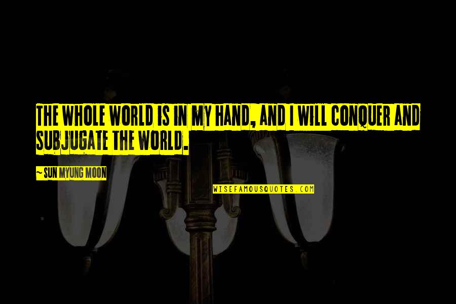 World In My Hand Quotes By Sun Myung Moon: The whole world is in my hand, and