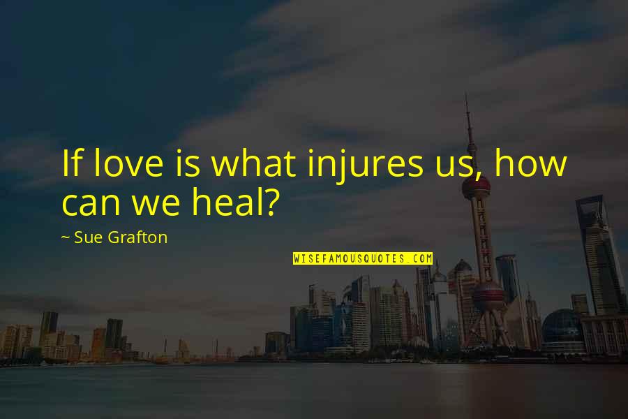World In Turmoil Quotes By Sue Grafton: If love is what injures us, how can