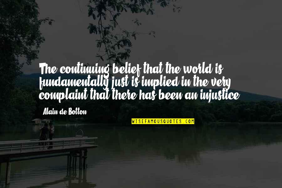 World Injustice Quotes By Alain De Botton: The continuing belief that the world is fundamentally