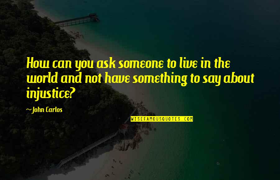 World Injustice Quotes By John Carlos: How can you ask someone to live in World Injustice Quotes By John Carlos: How can you ask someone to live in