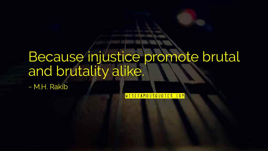 World Injustice Quotes By M.H. Rakib: Because injustice promote brutal and brutality alike.