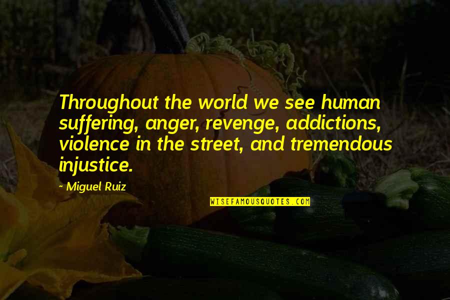 World Injustice Quotes By Miguel Ruiz: Throughout the world we see human suffering, anger,