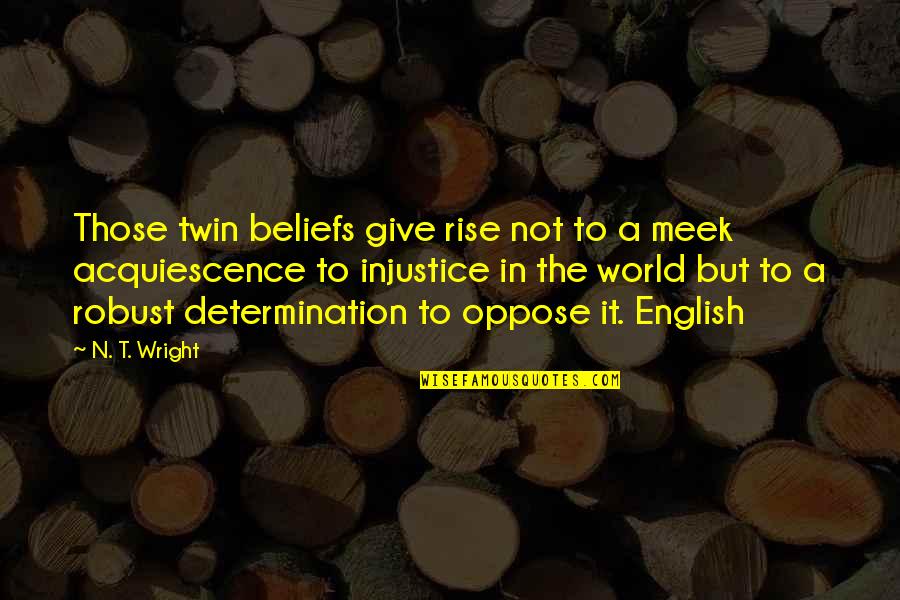 World Injustice Quotes By N. T. Wright: Those twin beliefs give rise not to a