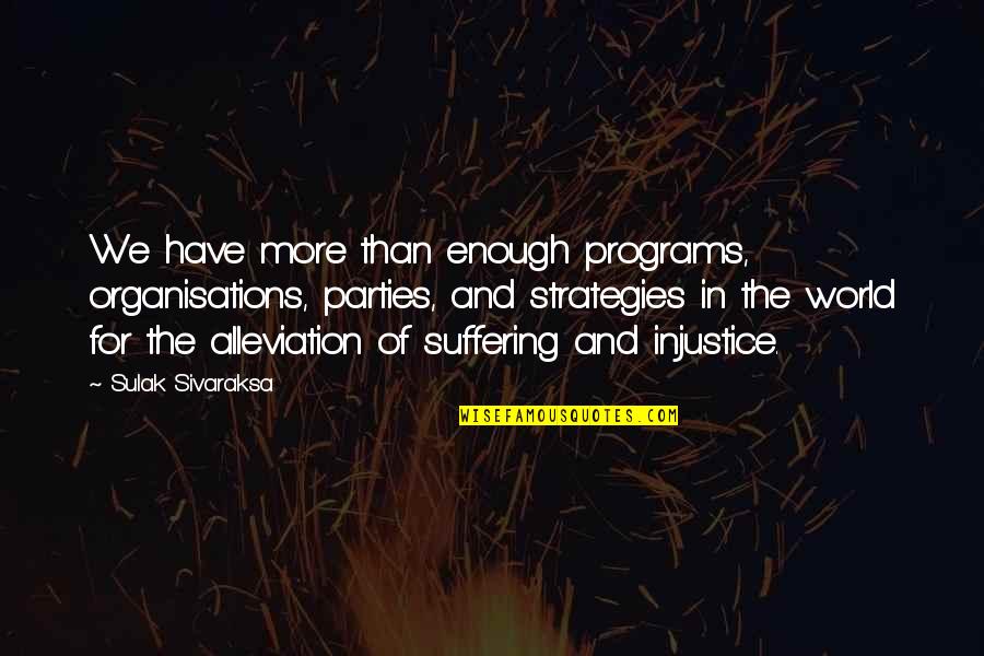 World Injustice Quotes By Sulak Sivaraksa: We have more than enough programs, organisations, parties,