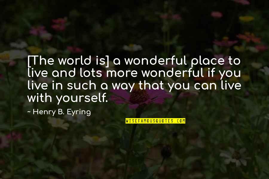 World Inspirational Quotes By Henry B. Eyring: [The world is] a wonderful place to live