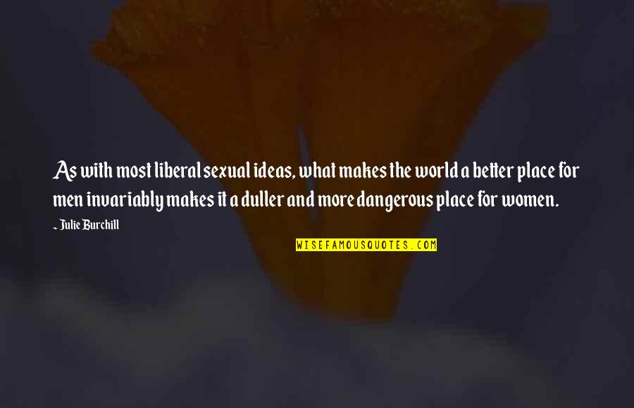 World Is A Dangerous Place Quotes By Julie Burchill: As with most liberal sexual ideas, what makes World Is A Dangerous Place Quotes By Julie Burchill: As with most liberal sexual ideas, what makes