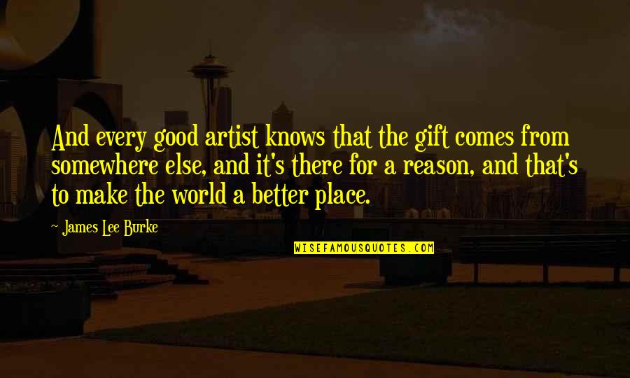 World Is A Good Place Quotes By James Lee Burke: And every good artist knows that the gift