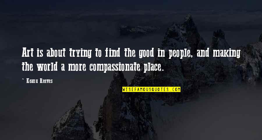 World Is A Good Place Quotes By Keanu Reeves: Art is about trying to find the good