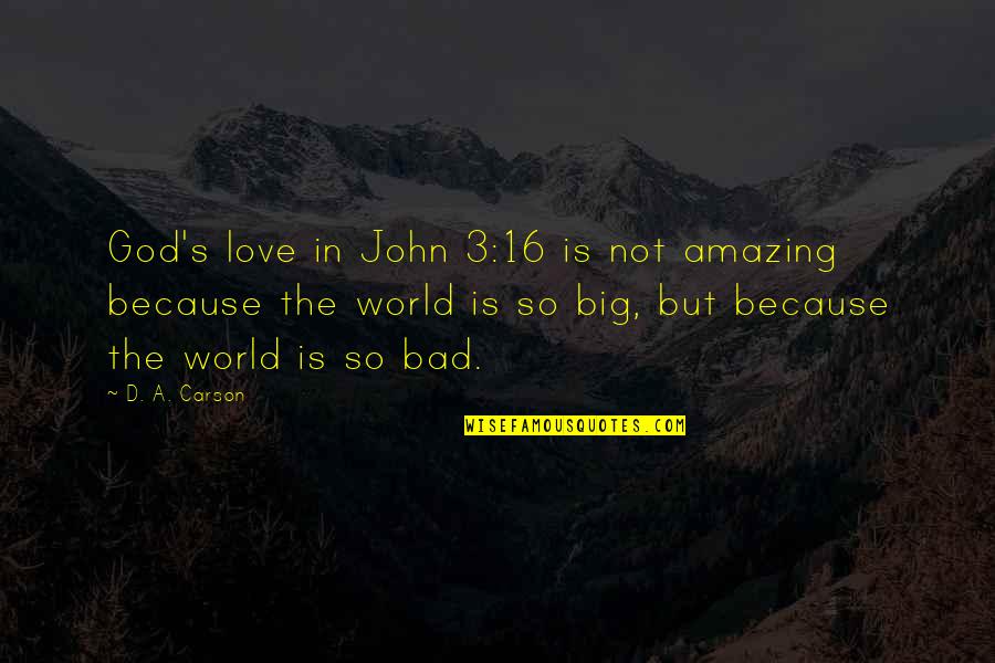 World Is Amazing Quotes By D. A. Carson: God's love in John 3:16 is not amazing World Is Amazing Quotes By D. A. Carson: God's love in John 3:16 is not amazing