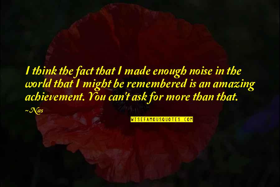 World Is Amazing Quotes By Nas: I think the fact that I made enough World Is Amazing Quotes By Nas: I think the fact that I made enough
