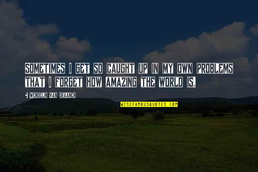 World Is Amazing Quotes By Wendelin Van Draanen: Sometimes I get so caught up in my World Is Amazing Quotes By Wendelin Van Draanen: Sometimes I get so caught up in my