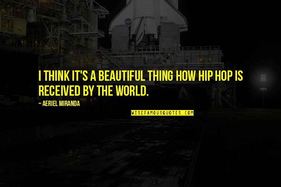 World Is Beautiful Quotes By Aeriel Miranda: I think it's a beautiful thing how Hip