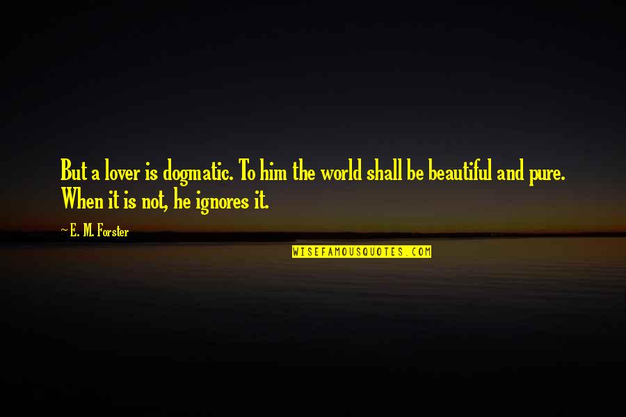 World Is Beautiful Quotes By E. M. Forster: But a lover is dogmatic. To him the
