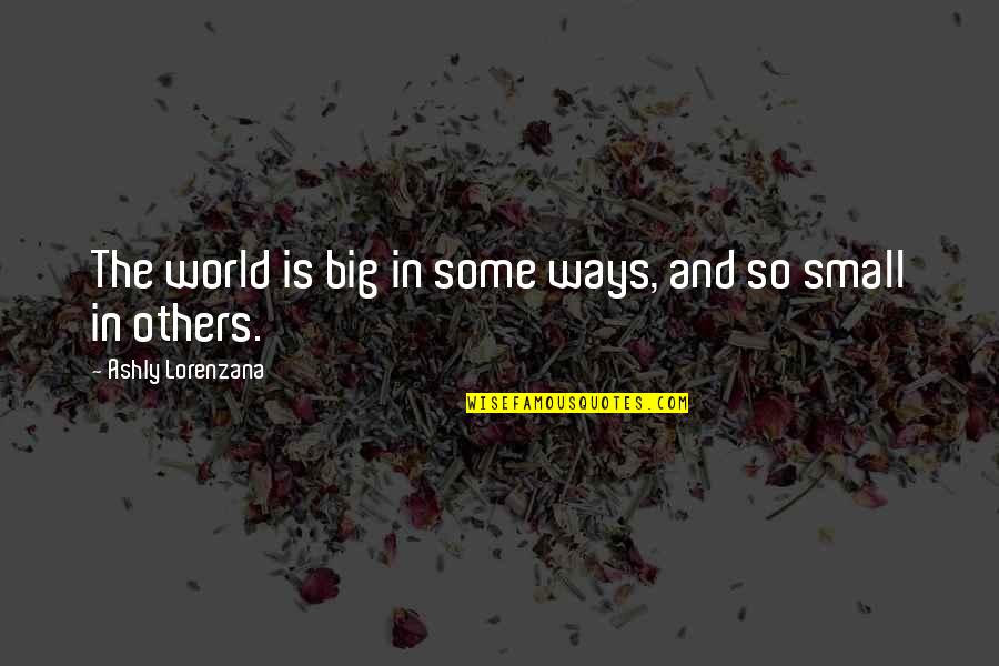 World Is Big Quotes By Ashly Lorenzana: The world is big in some ways, and