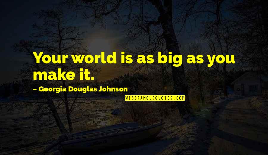 World Is Big Quotes By Georgia Douglas Johnson: Your world is as big as you make
