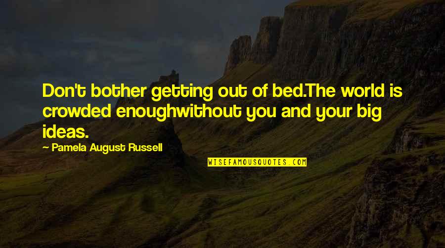 World Is Big Quotes By Pamela August Russell: Don't bother getting out of bed.The world is