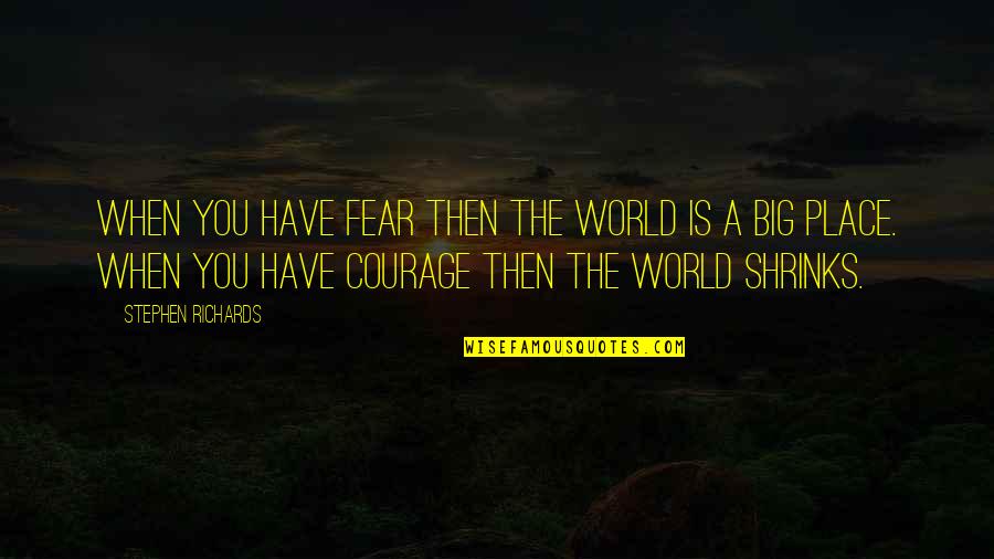 World Is Big Quotes By Stephen Richards: When you have fear then the world is