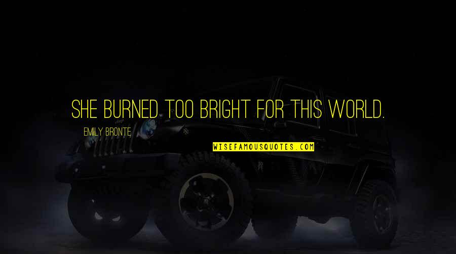 World Is Bright Quotes By Emily Bronte: She burned too bright for this world. World Is Bright Quotes By Emily Bronte: She burned too bright for this world.