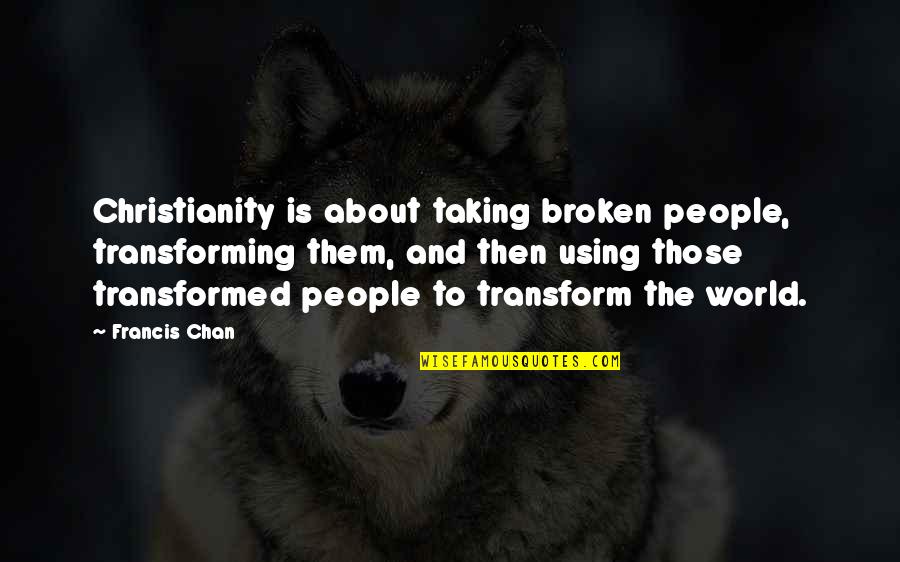World Is Broken Quotes By Francis Chan: Christianity is about taking broken people, transforming them,
