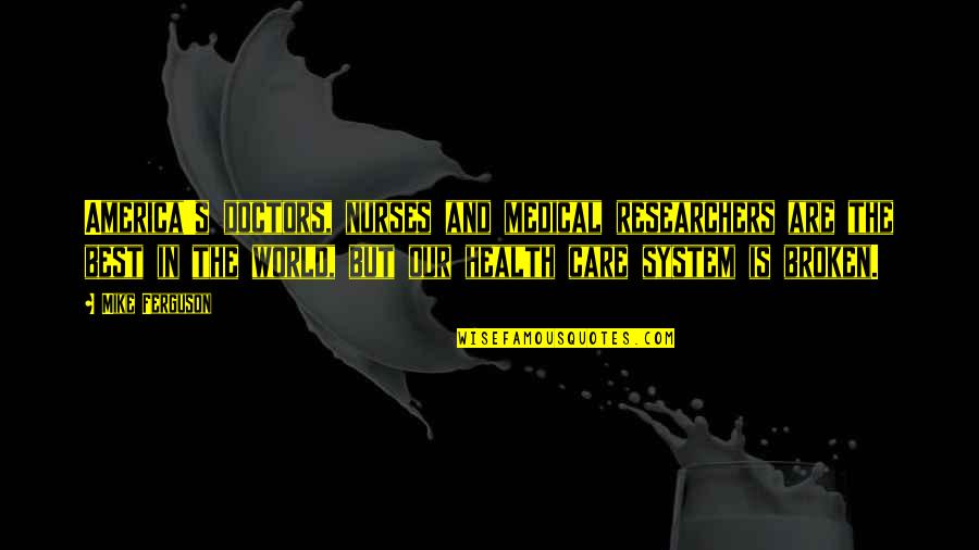 World Is Broken Quotes By Mike Ferguson: America's doctors, nurses and medical researchers are the