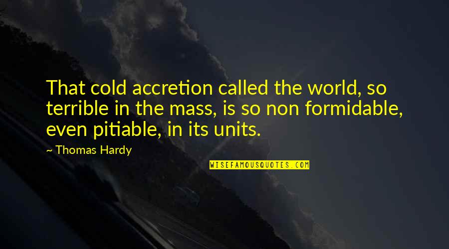 World Is Cold Quotes By Thomas Hardy: That cold accretion called the world, so terrible