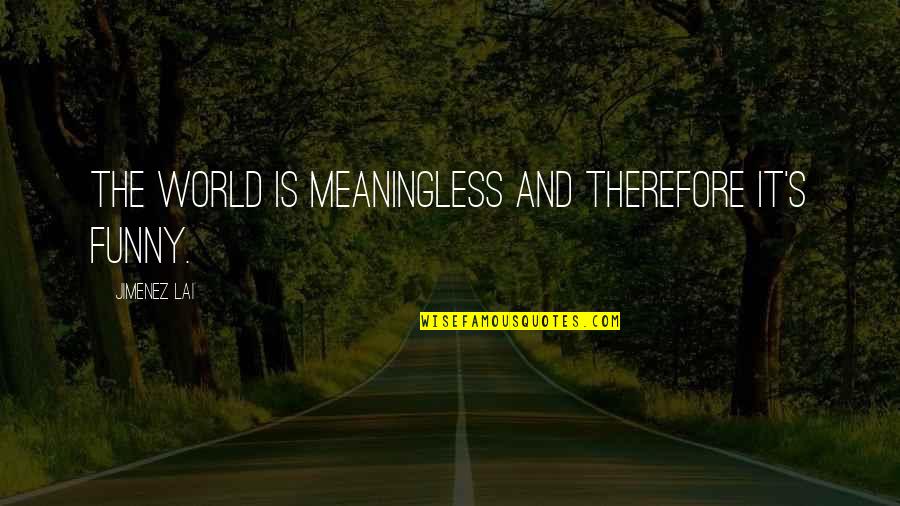 World Is Funny Quotes By Jimenez Lai: The world is meaningless and therefore it's funny.