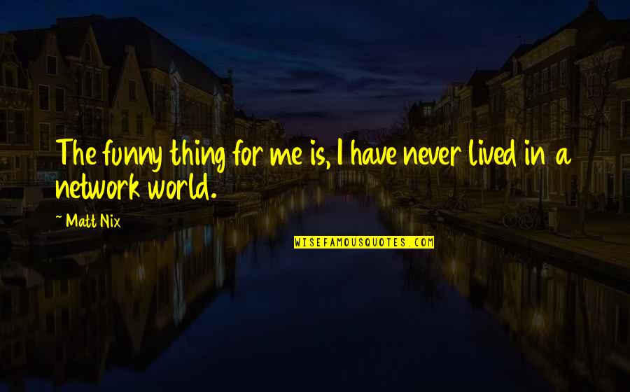World Is Funny Quotes By Matt Nix: The funny thing for me is, I have