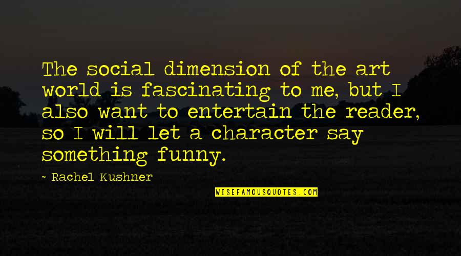 World Is Funny Quotes By Rachel Kushner: The social dimension of the art world is