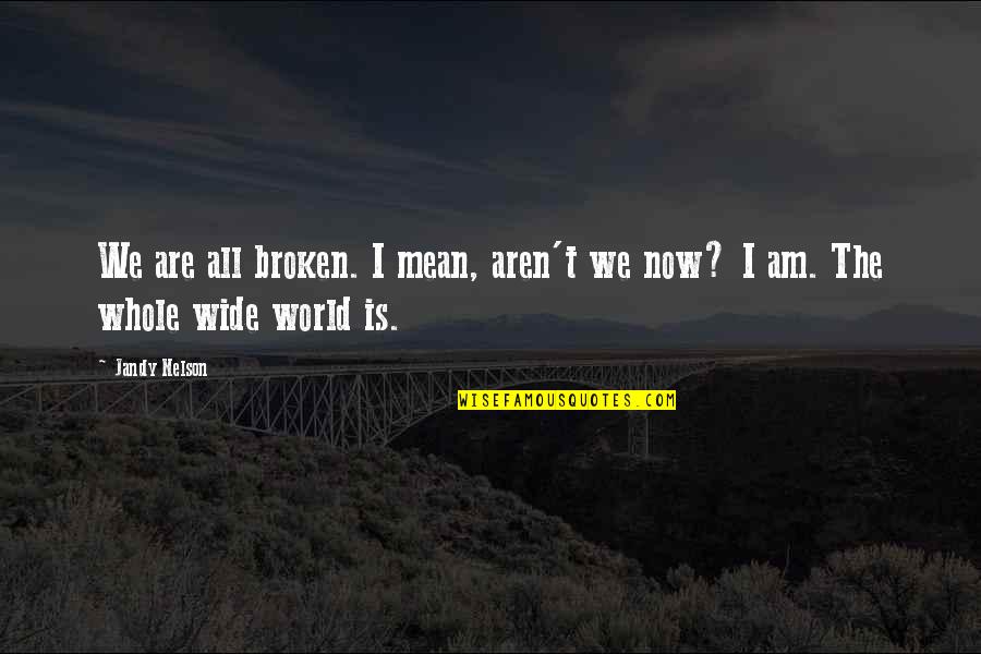 World Is Mean Quotes By Jandy Nelson: We are all broken. I mean, aren't we