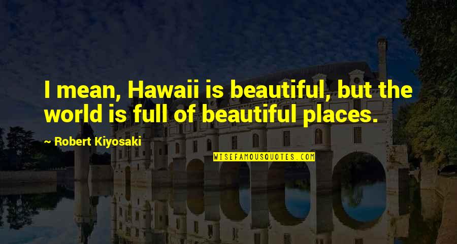 World Is Mean Quotes By Robert Kiyosaki: I mean, Hawaii is beautiful, but the world