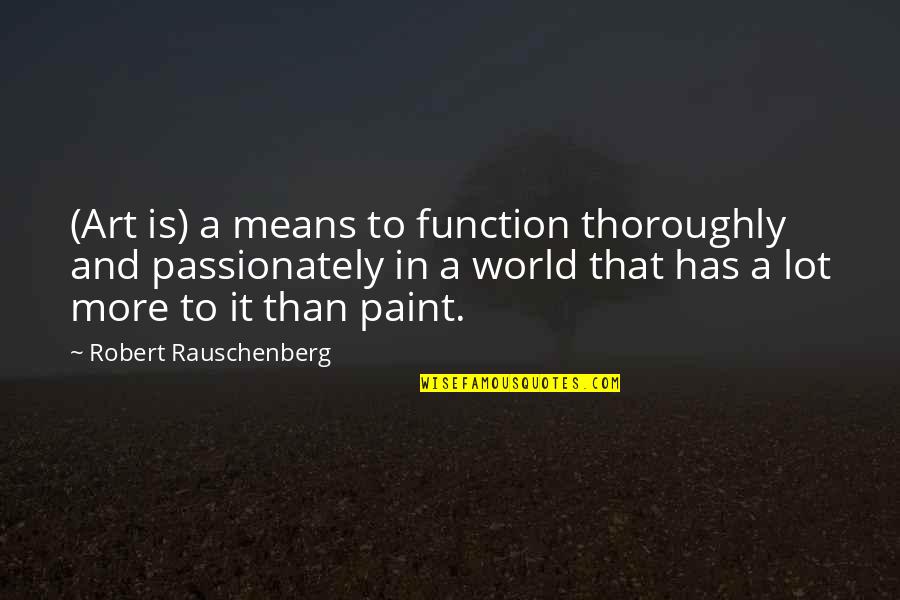 World Is Mean Quotes By Robert Rauschenberg: (Art is) a means to function thoroughly and