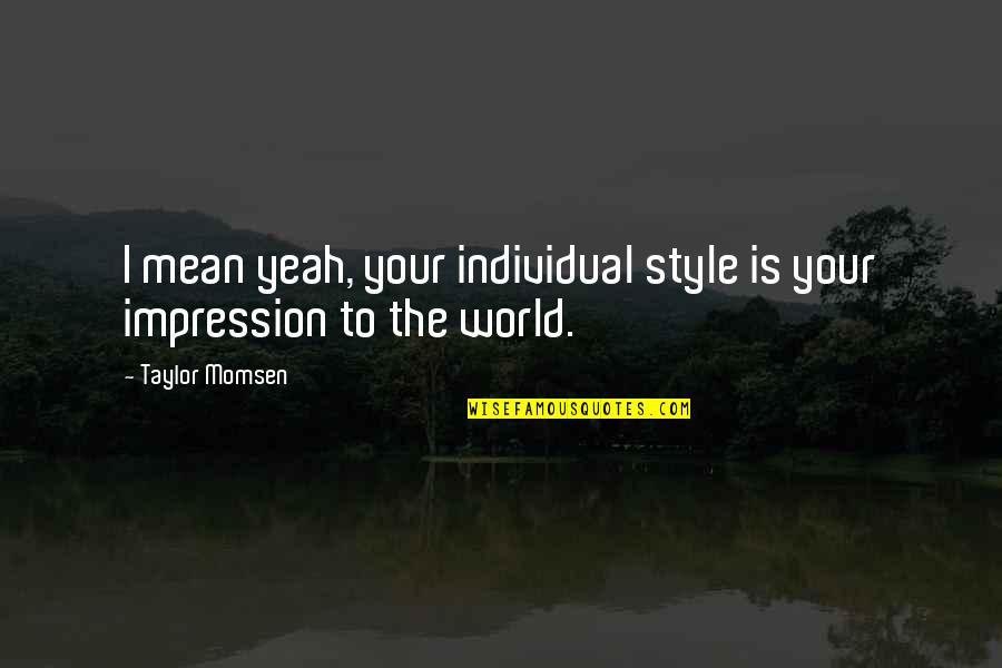 World Is Mean Quotes By Taylor Momsen: I mean yeah, your individual style is your