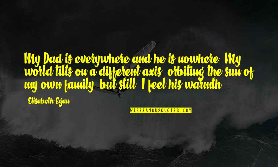 World Is My Family Quotes By Elisabeth Egan: My Dad is everywhere and he is nowhere.