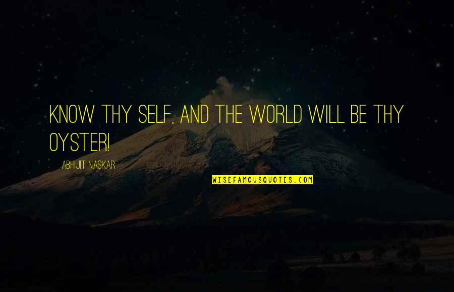 World Is My Oyster Quotes By Abhijit Naskar: Know thy self, and the world will be World Is My Oyster Quotes By Abhijit Naskar: Know thy self, and the world will be