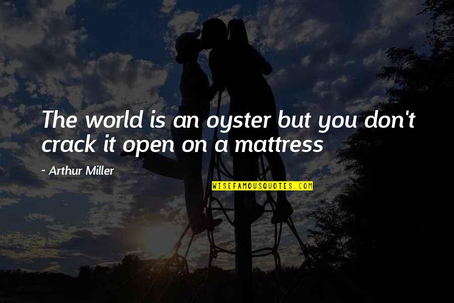 World Is My Oyster Quotes By Arthur Miller: The world is an oyster but you don't World Is My Oyster Quotes By Arthur Miller: The world is an oyster but you don't