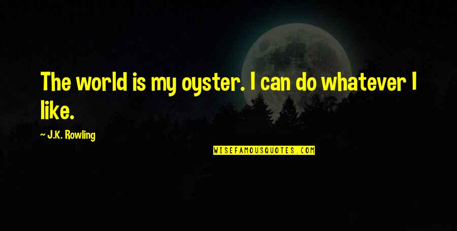 World Is My Oyster Quotes By J.K. Rowling: The world is my oyster. I can do World Is My Oyster Quotes By J.K. Rowling: The world is my oyster. I can do