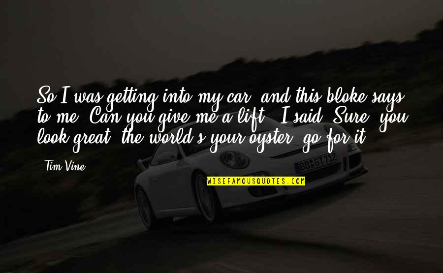 World Is My Oyster Quotes By Tim Vine: So I was getting into my car, and World Is My Oyster Quotes By Tim Vine: So I was getting into my car, and