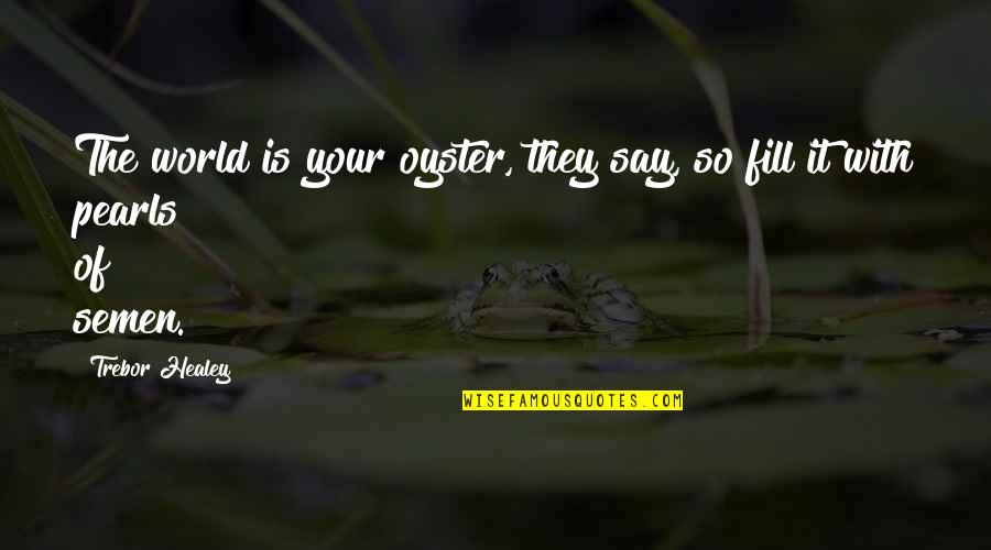 World Is My Oyster Quotes By Trebor Healey: The world is your oyster, they say, so