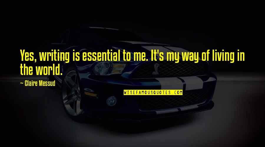 World Is My Quotes By Claire Messud: Yes, writing is essential to me. It's my