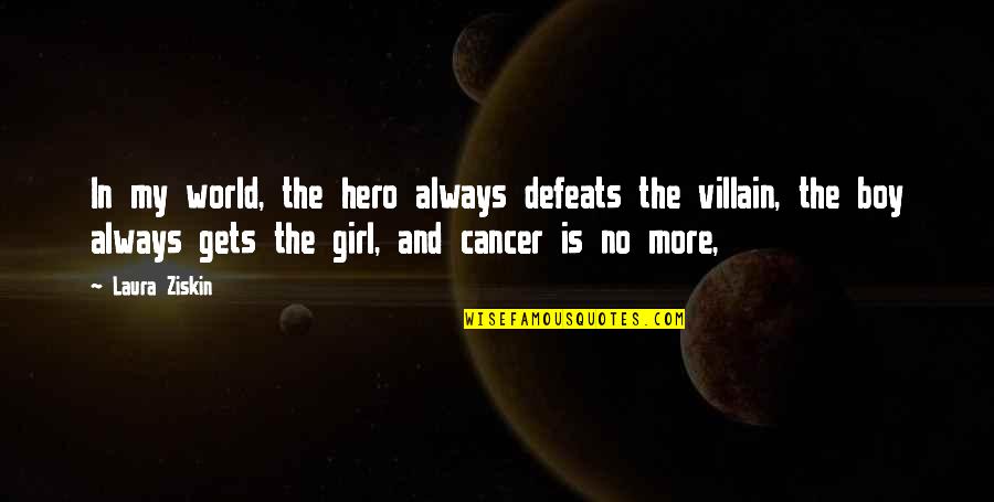 World Is My Quotes By Laura Ziskin: In my world, the hero always defeats the World Is My Quotes By Laura Ziskin: In my world, the hero always defeats the