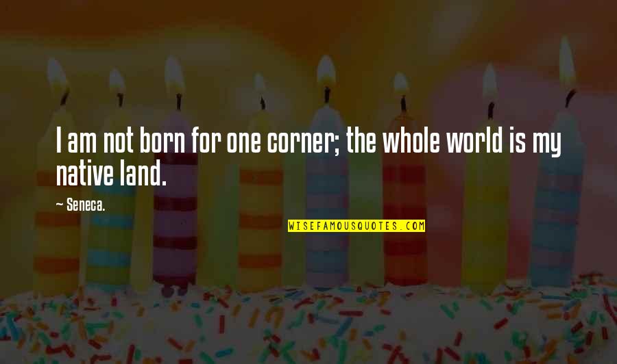World Is My Quotes By Seneca.: I am not born for one corner; the