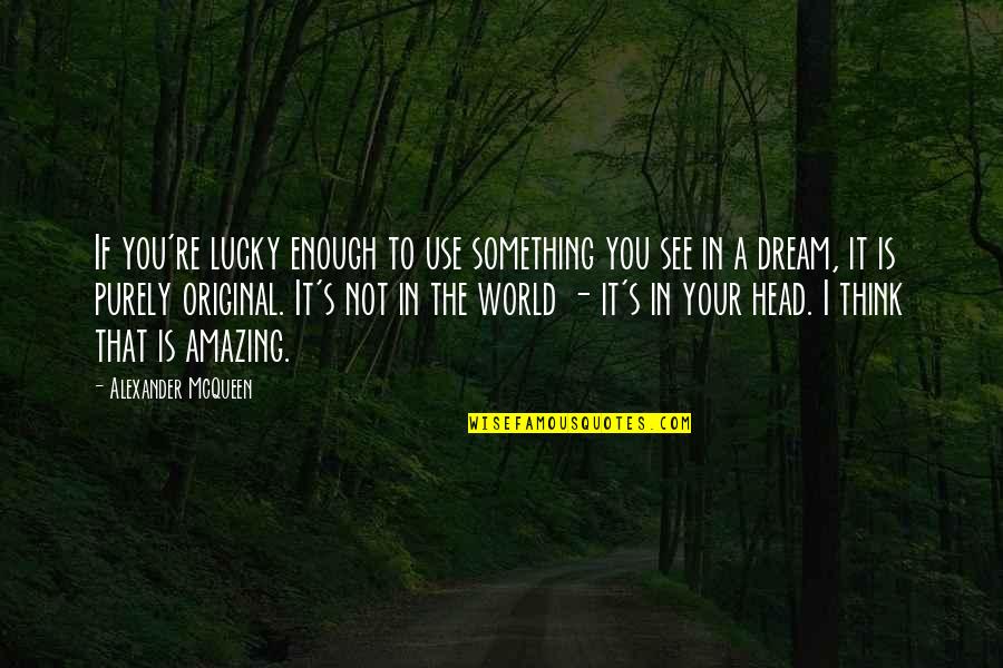 World Is Not Enough Quotes By Alexander McQueen: If you're lucky enough to use something you