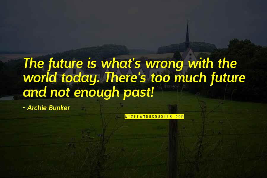 World Is Not Enough Quotes By Archie Bunker: The future is what's wrong with the world