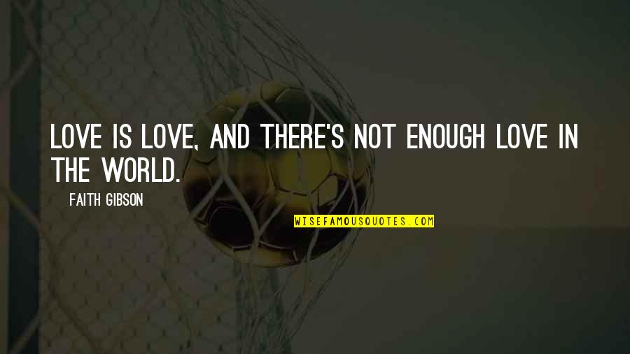 World Is Not Enough Quotes By Faith Gibson: Love is love, and there's not enough love