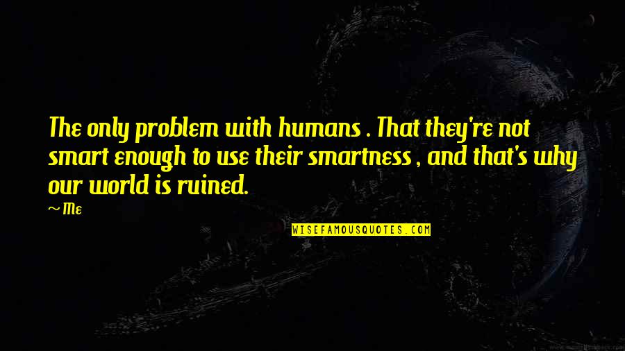 World Is Not Enough Quotes By Me: The only problem with humans . That they're