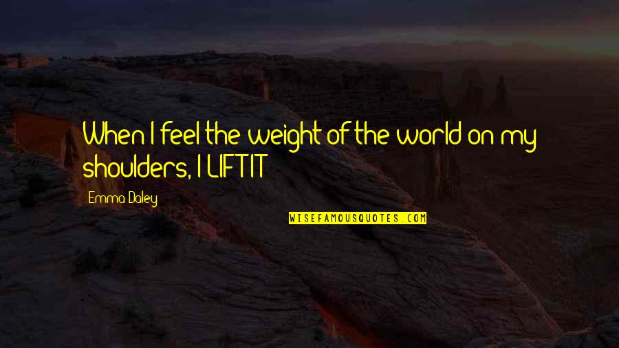 World Is On My Shoulders Quotes By Emma Daley: When I feel the weight of the world