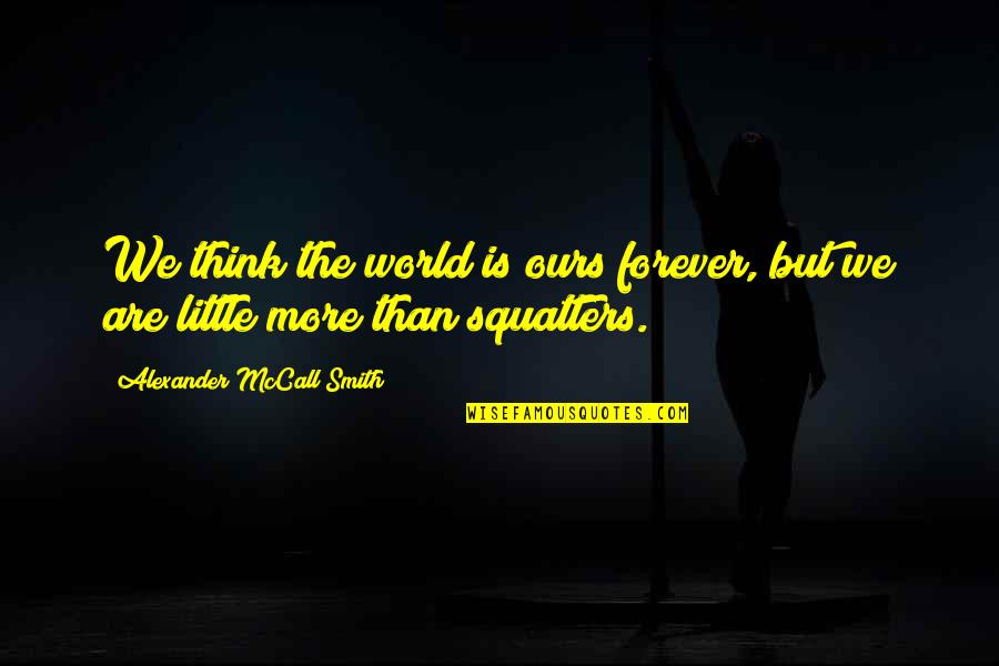 World Is Ours Quotes By Alexander McCall Smith: We think the world is ours forever, but World Is Ours Quotes By Alexander McCall Smith: We think the world is ours forever, but