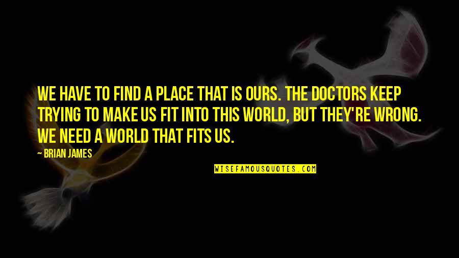 World Is Ours Quotes By Brian James: We have to find a place that is World Is Ours Quotes By Brian James: We have to find a place that is